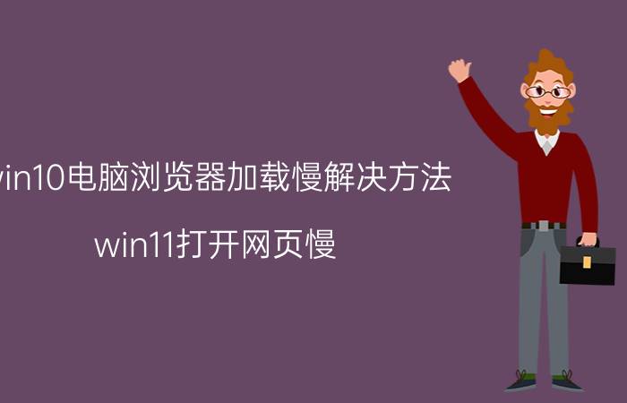 win10电脑浏览器加载慢解决方法 win11打开网页慢？